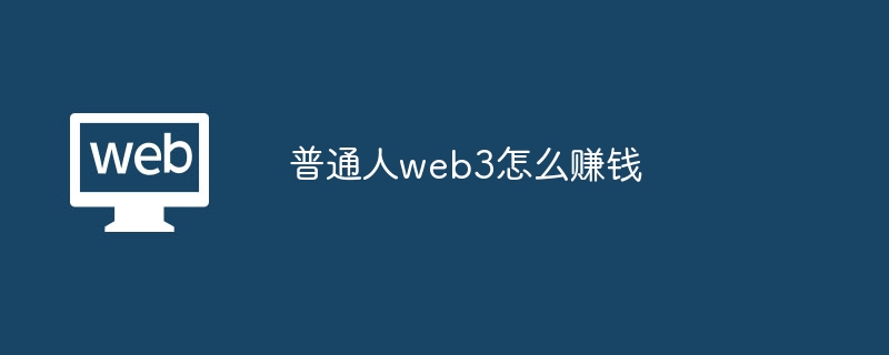 普通人web3怎么赚钱