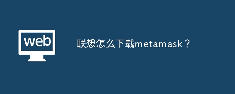 联想怎么下载metamask？