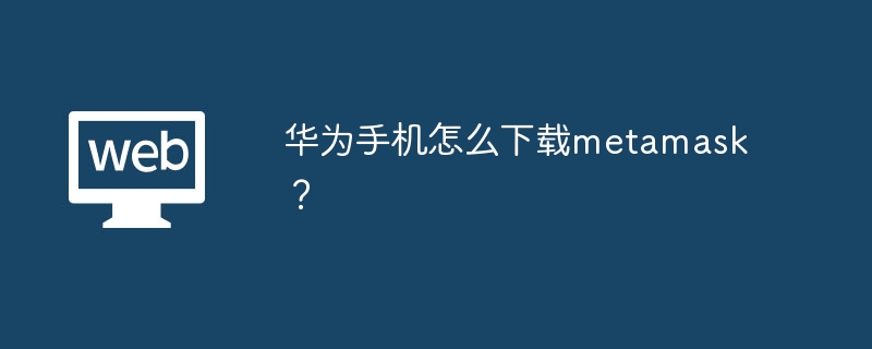 华为手机怎么下载metamask?