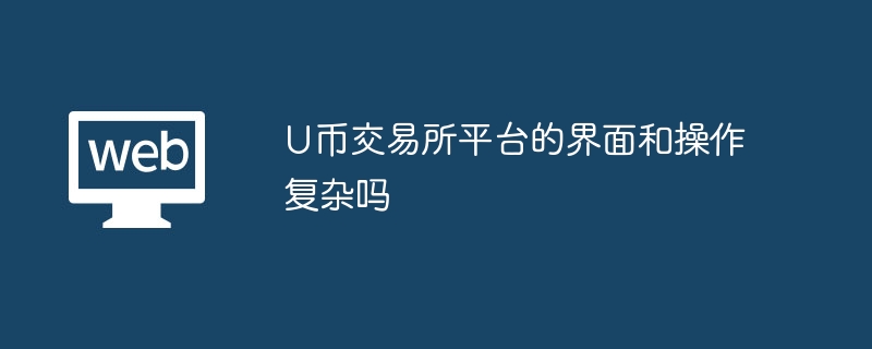 U币交易所平台的界面和操作复杂吗