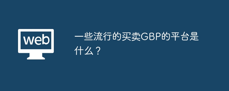 一些流行的买卖GBP的平台是什么？