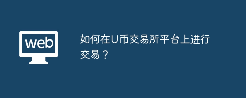 如何在U币交易所平台上进行交易？