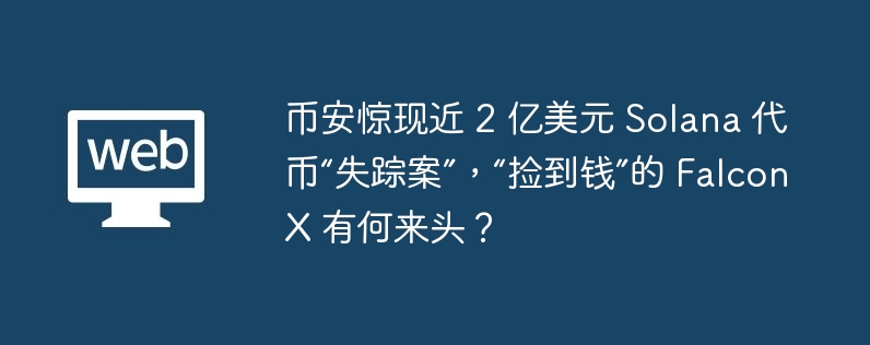 币安惊现近 2 亿美元 solana 代币“失踪案”，“捡到钱”的 falconx 有何来头？