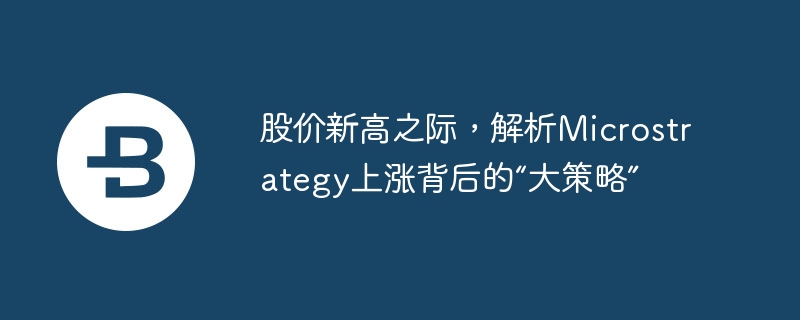 股价新高之际,解析microstrategy上涨背后的“大策略”