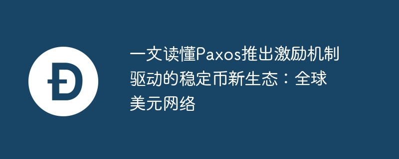 一文读懂paxos推出激励机制驱动的稳定币新生态:全球美元网络