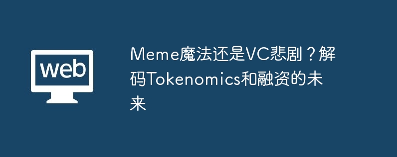 meme魔法还是vc悲剧?解码tokenomics和融资的未来