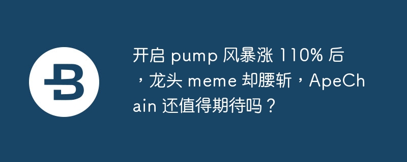开启 pump 风暴涨 110% 后,龙头 meme 却腰斩,apechain 还值得期待吗?