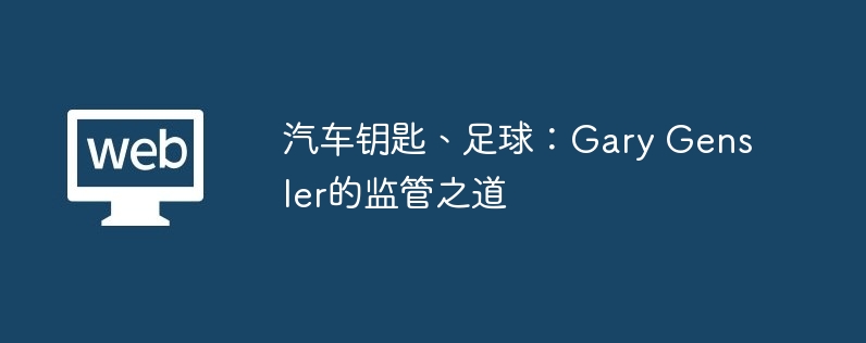 汽车钥匙、足球:gary gensler的监管之道