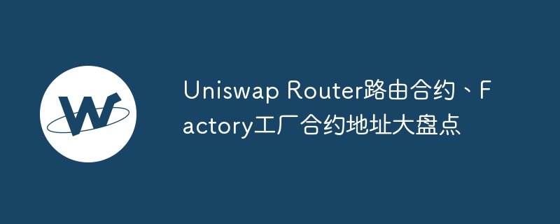 uniswap router路由合约、factory工厂合约地址大盘点