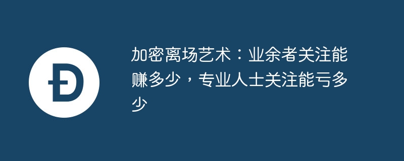 加密离场艺术:业余者关注能赚多少,专业人士关注能亏多少