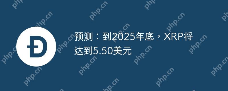 预测：到2025年底，xrp将达到5.50美元