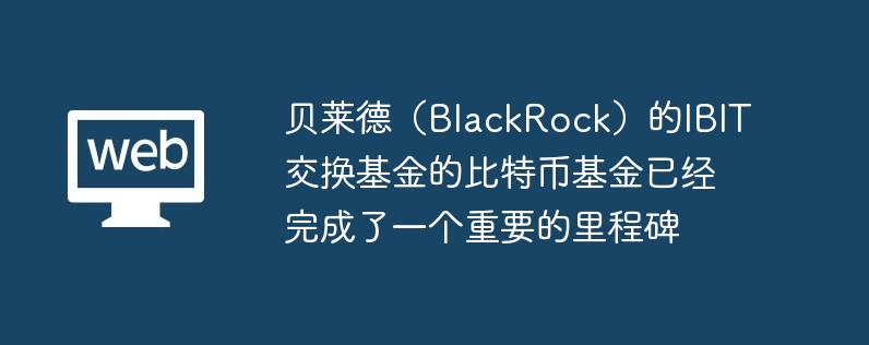 贝莱德（blackrock）的ibit交换基金的比特币基金已经完成了一个重要的里程碑