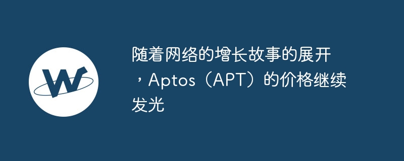 随着网络的增长故事的展开，aptos（apt）的价格继续发光