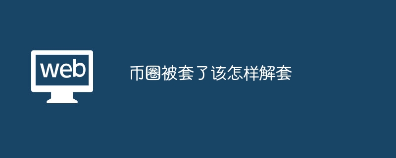 币圈被套了该怎样解套 - php中文网