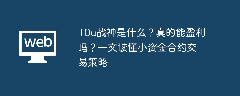 10u战神是什么？真的能盈利吗？一文读懂小资金合约交易策略 - php中文网