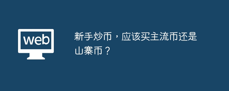 新手炒币,应该买主流币还是山寨币? - php中文网