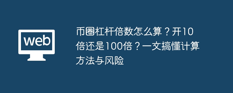 币圈杠杆倍数怎么算?开10倍还是100倍?一文搞懂计算方法与风险 - php中文网