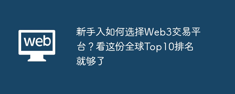 新手入如何选择web3交易平台？看这份全球top10排名就够了 - php中文网