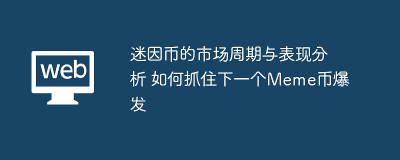 迷因币的市场周期与表现分析 如何抓住下一个meme币爆发 - php中文网