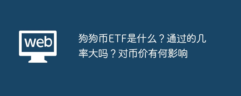 狗狗币etf是什么?通过的几率大吗?对币价有何影响 - php中文网