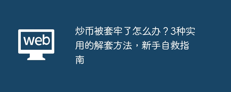 炒币被套牢了怎么办？3种实用的解套方法，新手自救指南 - php中文网