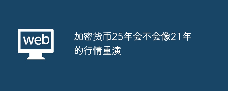 加密货币25年会不会像21年的行情重演 - php中文网