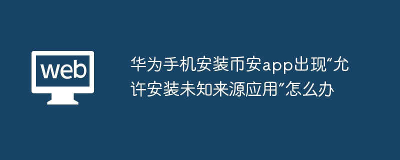 华为手机安装币安app出现“允许安装未知来源应用”怎么办 - php中文网