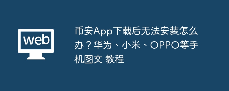 币安app下载后无法安装怎么办？华为、小米、oppo等手机图文 教程 - php中文网