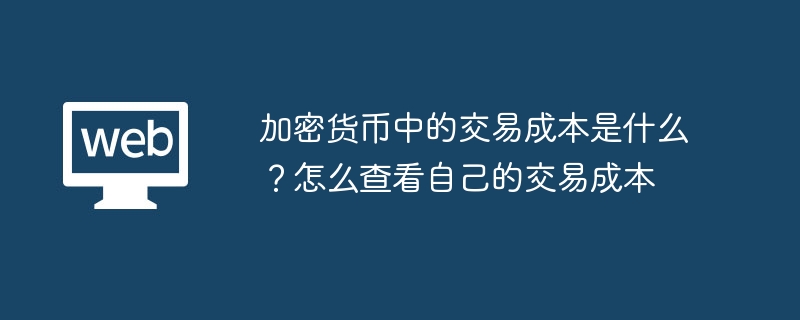 加密货币中的交易成本是什么？怎么查看自己的交易成本 - php中文网